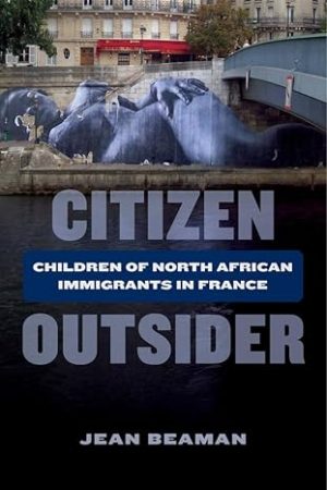 Citizen Outsider children of north african immigrants in france